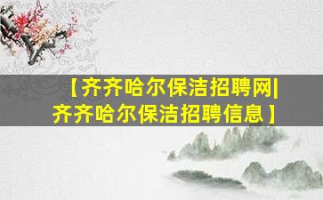 【齐齐哈尔保洁招聘网|齐齐哈尔保洁招聘信息】